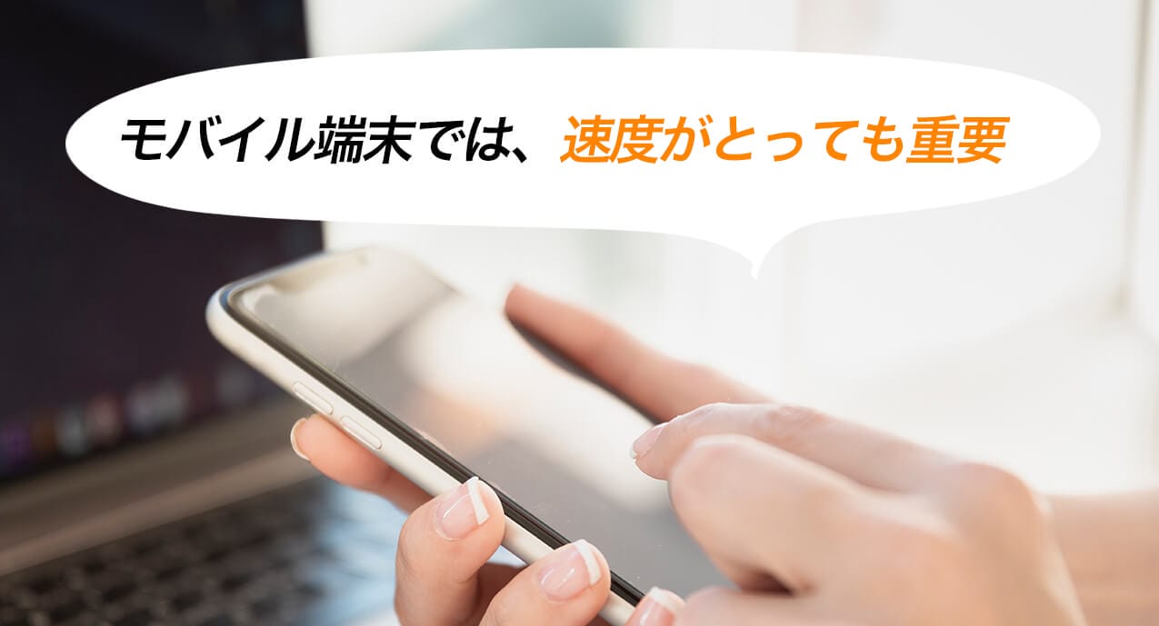 モバイル端末では、速度がとっても重要